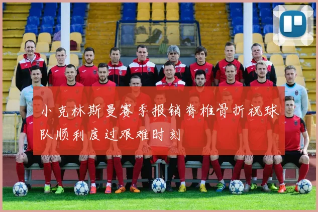 小克林斯曼赛季报销脊椎骨折祝球队顺利度过艰难时刻