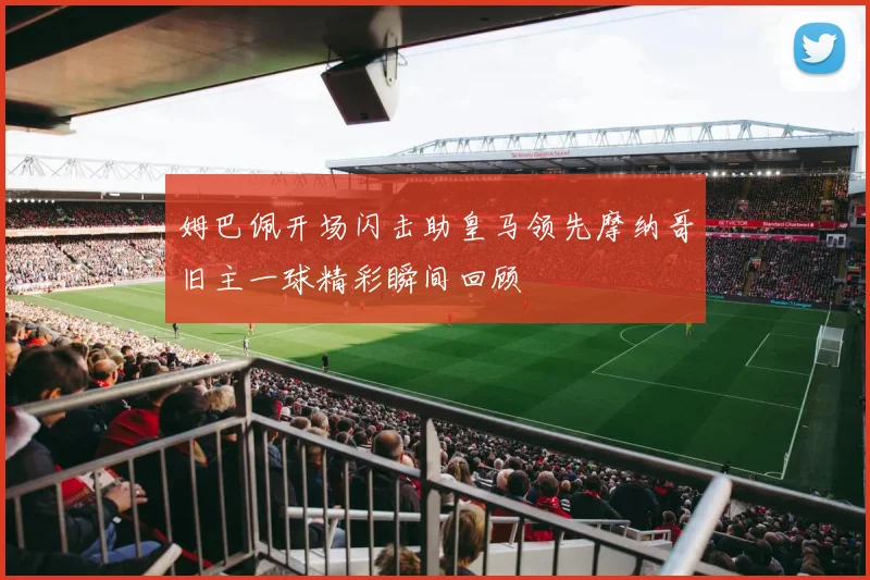 姆巴佩开场闪击助皇马领先摩纳哥旧主一球精彩瞬间回顾