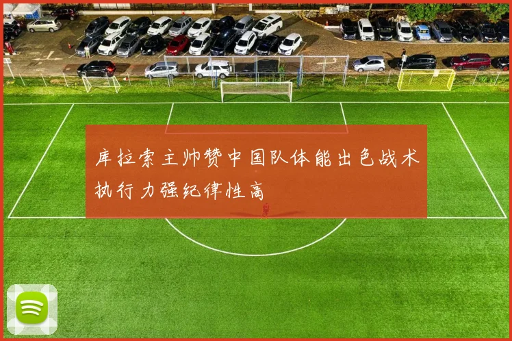 库拉索主帅赞中国队体能出色战术执行力强纪律性高