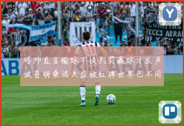 塔帅直言输球不谈判罚赢球才发声波普胡桑诺夫应被红牌世界已不同以往