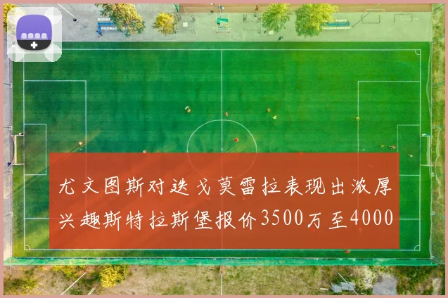 尤文图斯对迭戈莫雷拉表现出浓厚兴趣斯特拉斯堡报价3500万至4000万