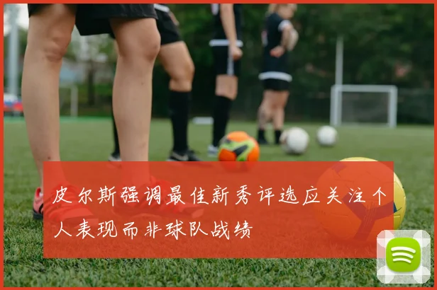 皮尔斯强调最佳新秀评选应关注个人表现而非球队战绩