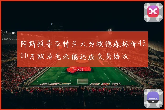 阿斯报导亚特兰大为埃德森标价4500万欧马竞未能达成交易协议