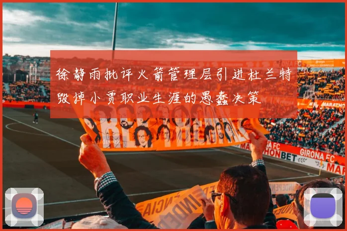 徐静雨批评火箭管理层引进杜兰特毁掉小贾职业生涯的愚蠢决策