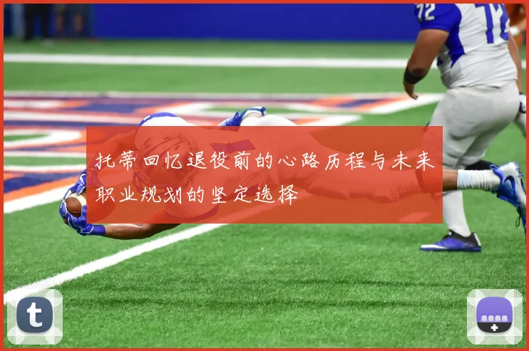 托蒂回忆退役前的心路历程与未来职业规划的坚定选择