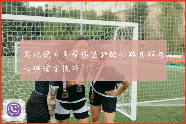 恩比德分享带伤坚持的心路历程与心理暗示技巧